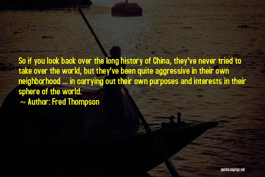 Fred Thompson Quotes: So If You Look Back Over The Long History Of China, They've Never Tried To Take Over The World, But