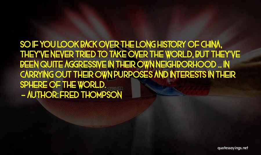 Fred Thompson Quotes: So If You Look Back Over The Long History Of China, They've Never Tried To Take Over The World, But