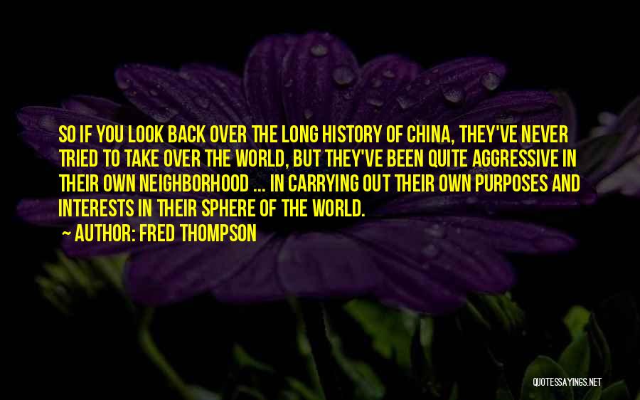 Fred Thompson Quotes: So If You Look Back Over The Long History Of China, They've Never Tried To Take Over The World, But