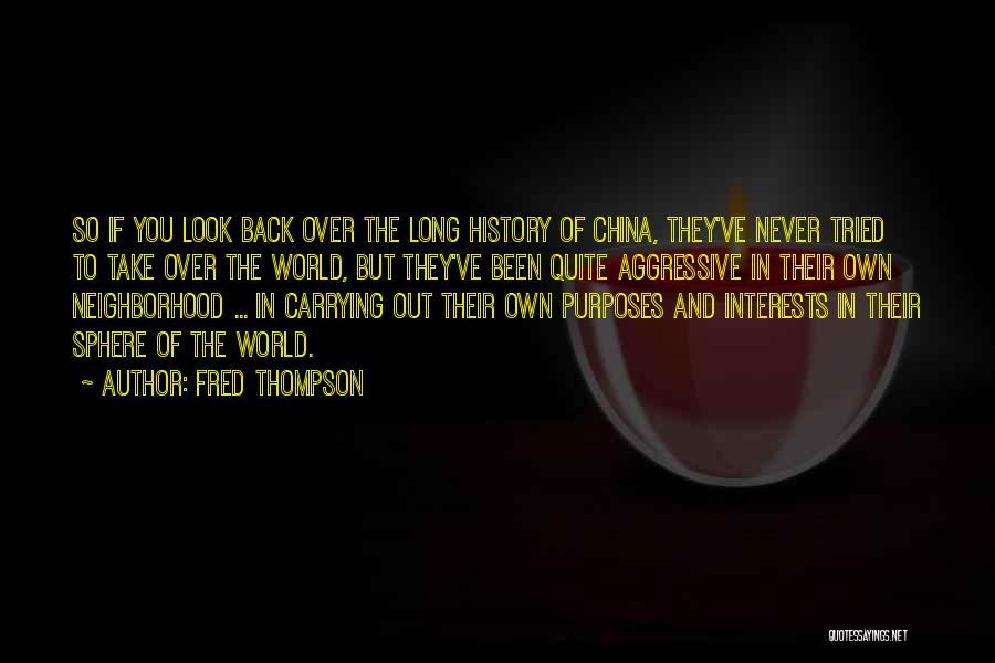 Fred Thompson Quotes: So If You Look Back Over The Long History Of China, They've Never Tried To Take Over The World, But