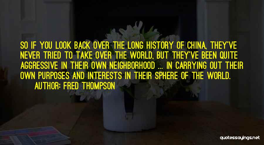 Fred Thompson Quotes: So If You Look Back Over The Long History Of China, They've Never Tried To Take Over The World, But