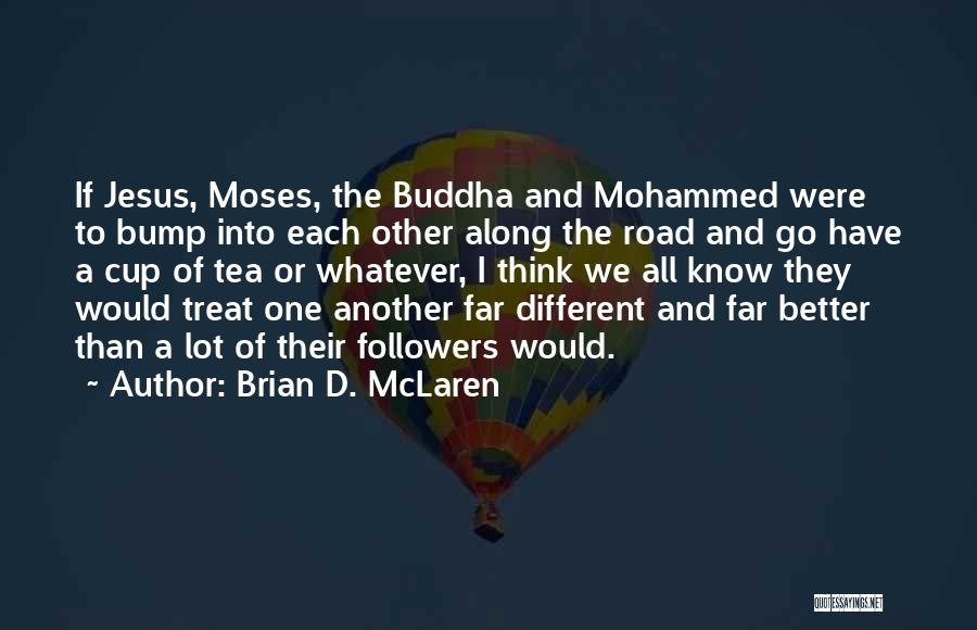 Brian D. McLaren Quotes: If Jesus, Moses, The Buddha And Mohammed Were To Bump Into Each Other Along The Road And Go Have A