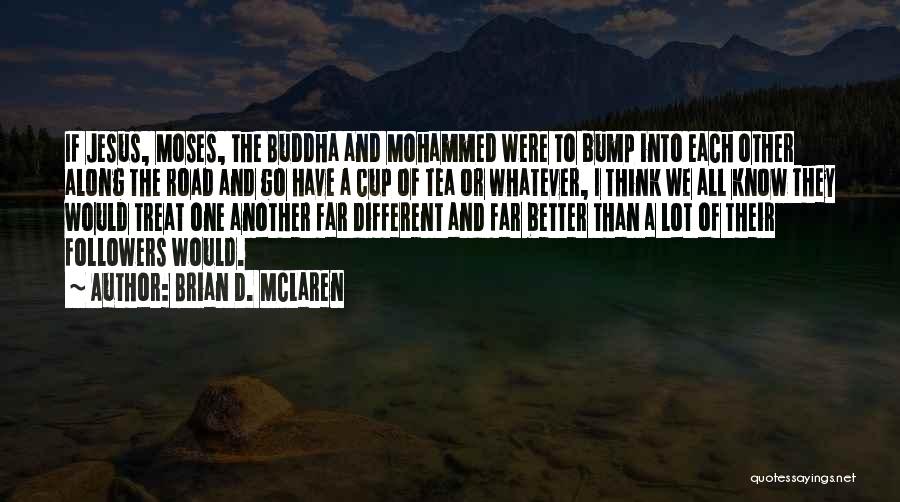 Brian D. McLaren Quotes: If Jesus, Moses, The Buddha And Mohammed Were To Bump Into Each Other Along The Road And Go Have A
