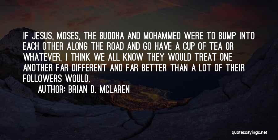 Brian D. McLaren Quotes: If Jesus, Moses, The Buddha And Mohammed Were To Bump Into Each Other Along The Road And Go Have A