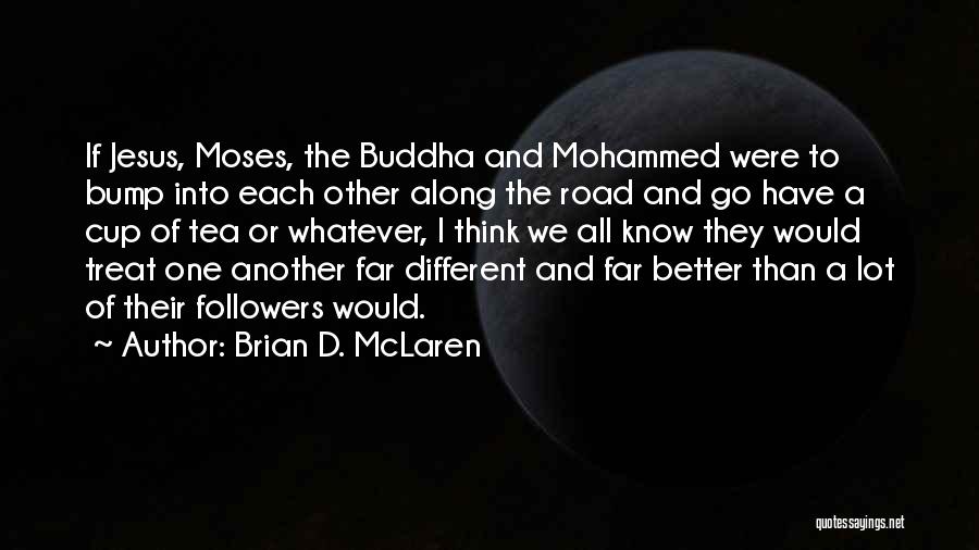 Brian D. McLaren Quotes: If Jesus, Moses, The Buddha And Mohammed Were To Bump Into Each Other Along The Road And Go Have A