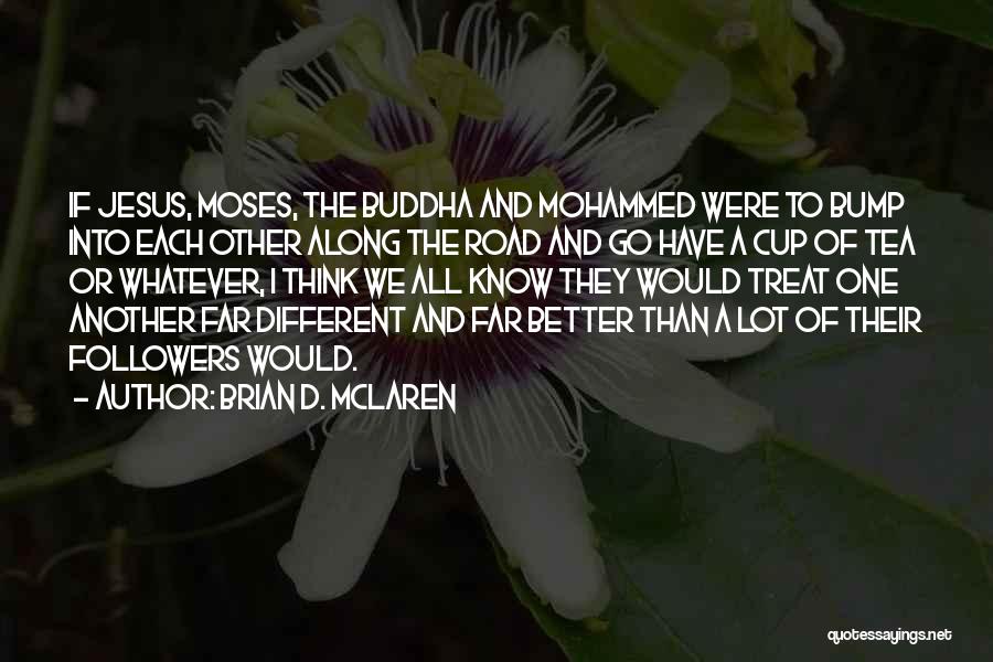 Brian D. McLaren Quotes: If Jesus, Moses, The Buddha And Mohammed Were To Bump Into Each Other Along The Road And Go Have A