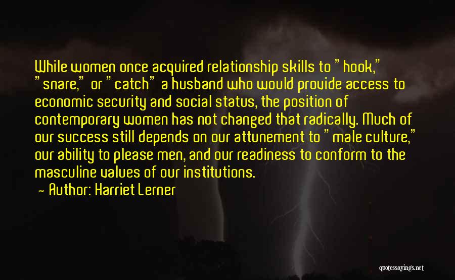 Harriet Lerner Quotes: While Women Once Acquired Relationship Skills To Hook, Snare, Or Catch A Husband Who Would Provide Access To Economic Security