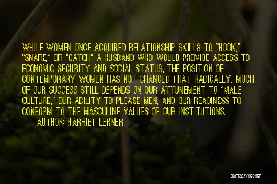 Harriet Lerner Quotes: While Women Once Acquired Relationship Skills To Hook, Snare, Or Catch A Husband Who Would Provide Access To Economic Security