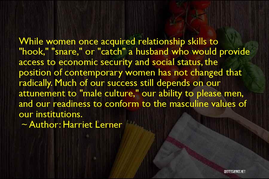 Harriet Lerner Quotes: While Women Once Acquired Relationship Skills To Hook, Snare, Or Catch A Husband Who Would Provide Access To Economic Security