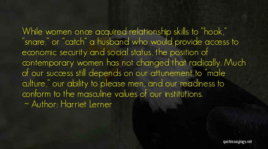 Harriet Lerner Quotes: While Women Once Acquired Relationship Skills To Hook, Snare, Or Catch A Husband Who Would Provide Access To Economic Security