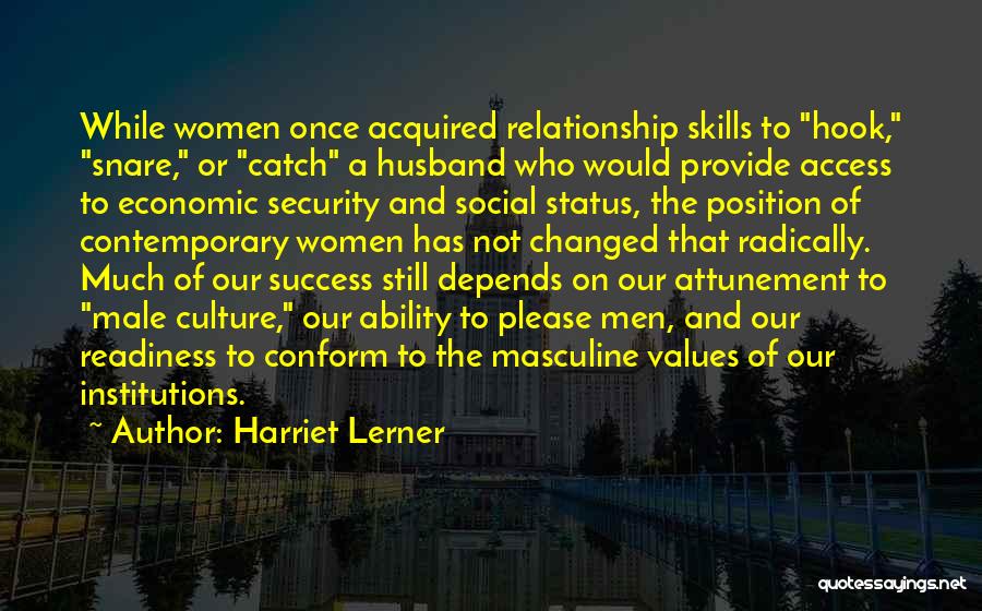 Harriet Lerner Quotes: While Women Once Acquired Relationship Skills To Hook, Snare, Or Catch A Husband Who Would Provide Access To Economic Security
