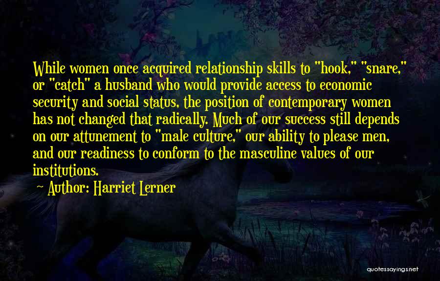 Harriet Lerner Quotes: While Women Once Acquired Relationship Skills To Hook, Snare, Or Catch A Husband Who Would Provide Access To Economic Security