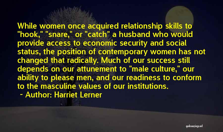 Harriet Lerner Quotes: While Women Once Acquired Relationship Skills To Hook, Snare, Or Catch A Husband Who Would Provide Access To Economic Security