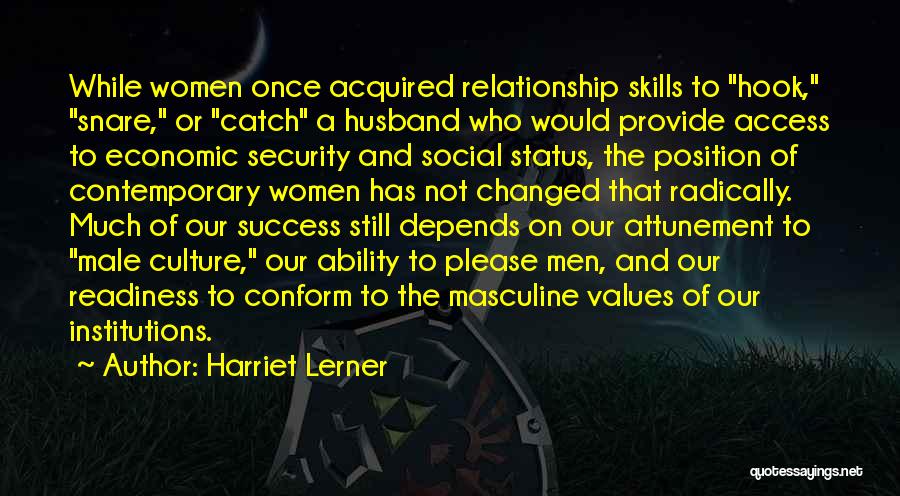Harriet Lerner Quotes: While Women Once Acquired Relationship Skills To Hook, Snare, Or Catch A Husband Who Would Provide Access To Economic Security