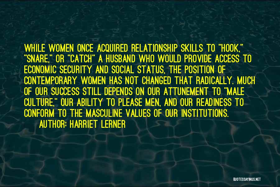 Harriet Lerner Quotes: While Women Once Acquired Relationship Skills To Hook, Snare, Or Catch A Husband Who Would Provide Access To Economic Security
