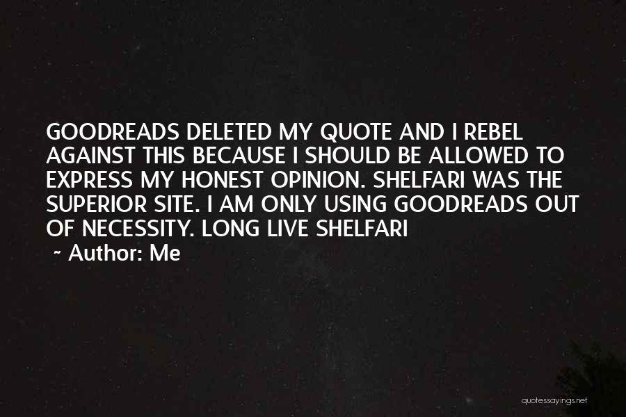 Me Quotes: Goodreads Deleted My Quote And I Rebel Against This Because I Should Be Allowed To Express My Honest Opinion. Shelfari