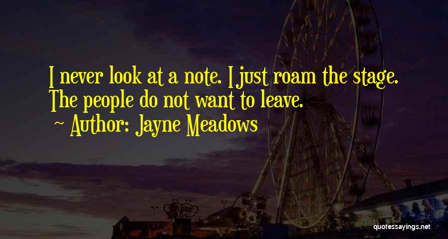 Jayne Meadows Quotes: I Never Look At A Note. I Just Roam The Stage. The People Do Not Want To Leave.