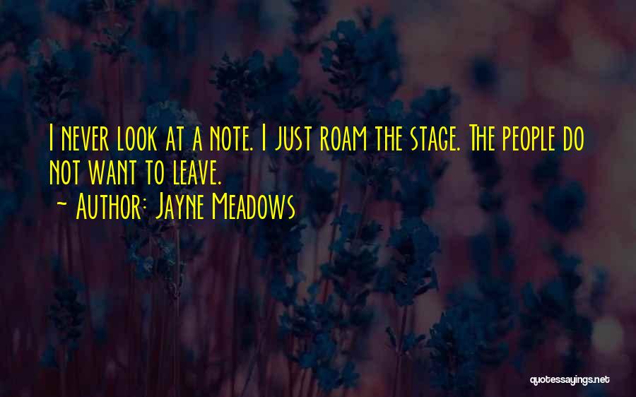 Jayne Meadows Quotes: I Never Look At A Note. I Just Roam The Stage. The People Do Not Want To Leave.