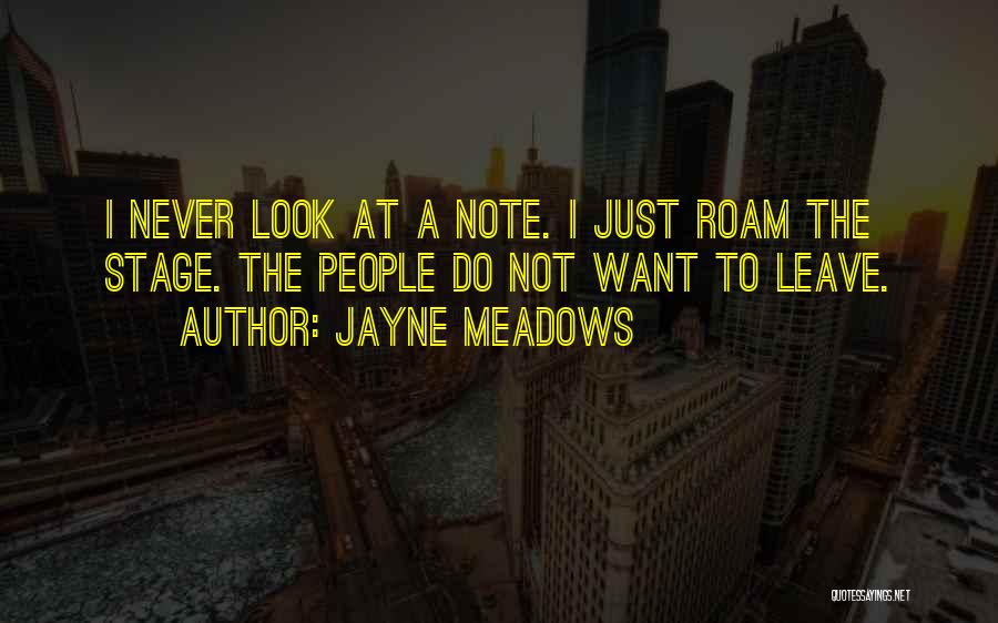 Jayne Meadows Quotes: I Never Look At A Note. I Just Roam The Stage. The People Do Not Want To Leave.