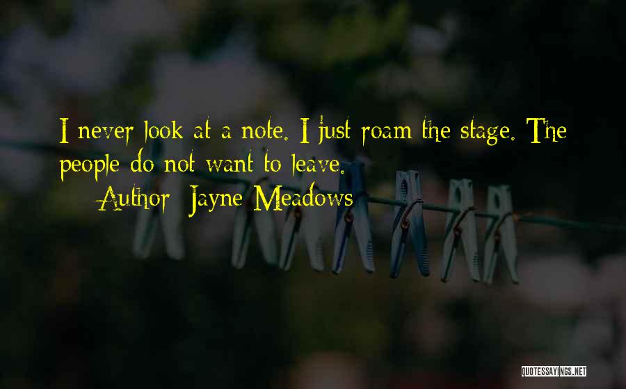 Jayne Meadows Quotes: I Never Look At A Note. I Just Roam The Stage. The People Do Not Want To Leave.