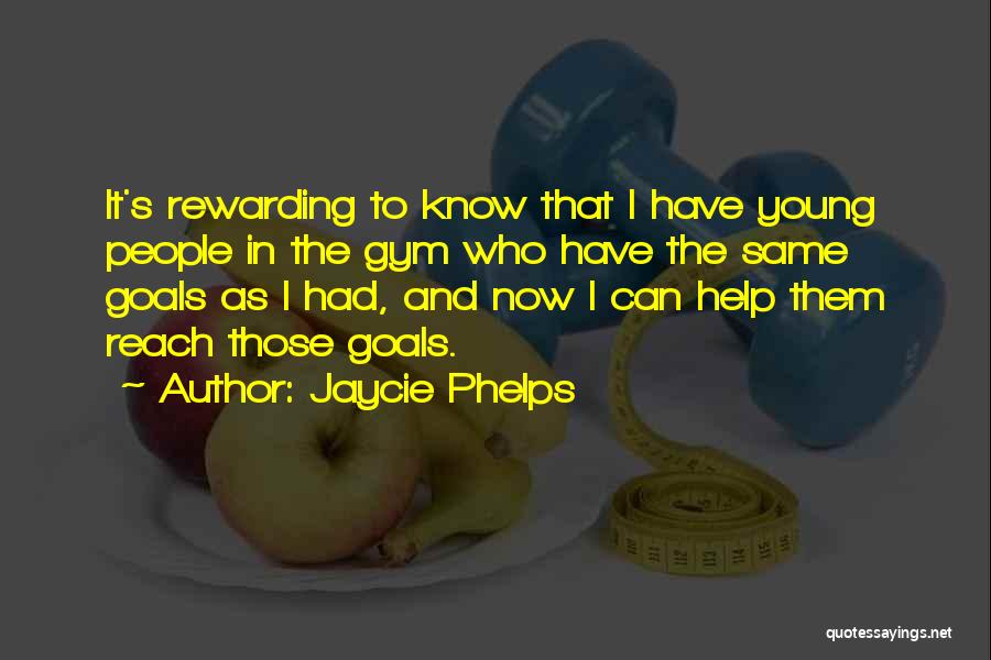 Jaycie Phelps Quotes: It's Rewarding To Know That I Have Young People In The Gym Who Have The Same Goals As I Had,