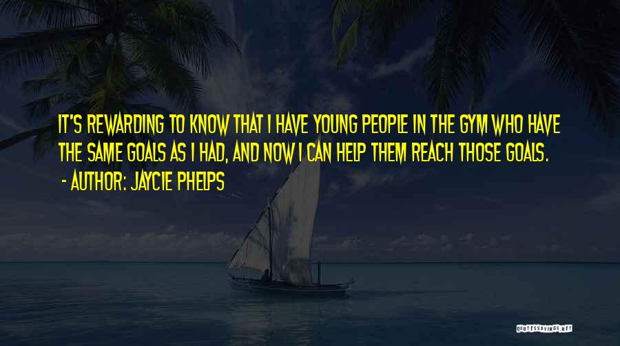 Jaycie Phelps Quotes: It's Rewarding To Know That I Have Young People In The Gym Who Have The Same Goals As I Had,