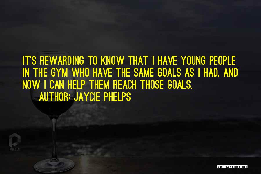 Jaycie Phelps Quotes: It's Rewarding To Know That I Have Young People In The Gym Who Have The Same Goals As I Had,