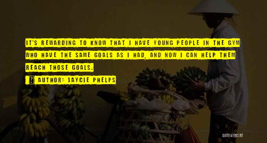 Jaycie Phelps Quotes: It's Rewarding To Know That I Have Young People In The Gym Who Have The Same Goals As I Had,