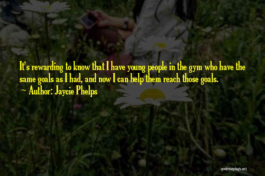 Jaycie Phelps Quotes: It's Rewarding To Know That I Have Young People In The Gym Who Have The Same Goals As I Had,