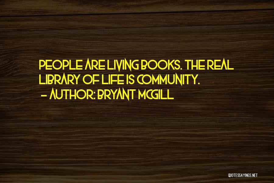 Bryant McGill Quotes: People Are Living Books. The Real Library Of Life Is Community.