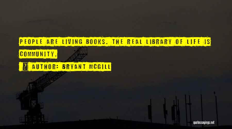 Bryant McGill Quotes: People Are Living Books. The Real Library Of Life Is Community.