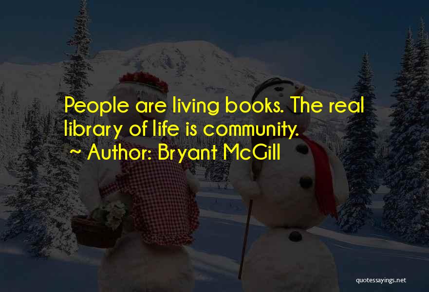 Bryant McGill Quotes: People Are Living Books. The Real Library Of Life Is Community.