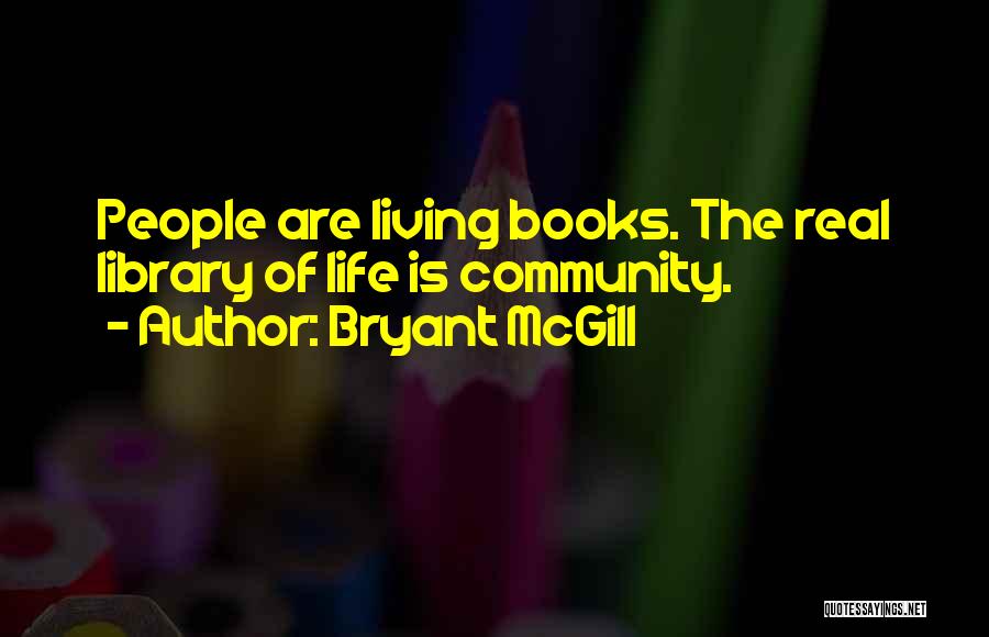 Bryant McGill Quotes: People Are Living Books. The Real Library Of Life Is Community.