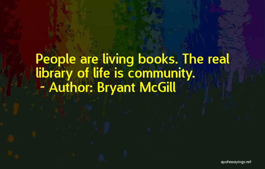 Bryant McGill Quotes: People Are Living Books. The Real Library Of Life Is Community.