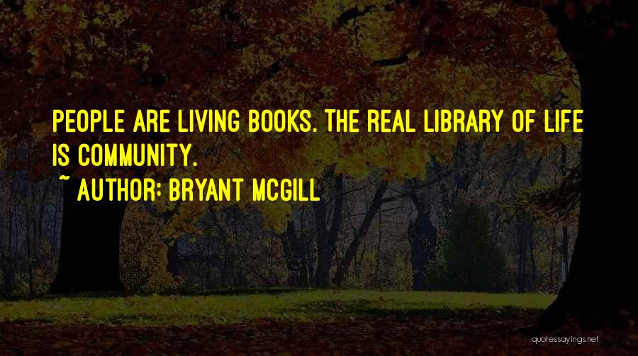 Bryant McGill Quotes: People Are Living Books. The Real Library Of Life Is Community.