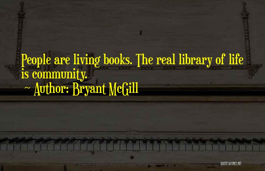Bryant McGill Quotes: People Are Living Books. The Real Library Of Life Is Community.