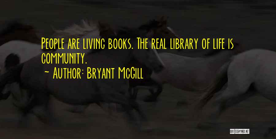 Bryant McGill Quotes: People Are Living Books. The Real Library Of Life Is Community.