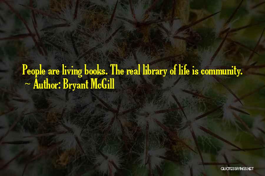 Bryant McGill Quotes: People Are Living Books. The Real Library Of Life Is Community.