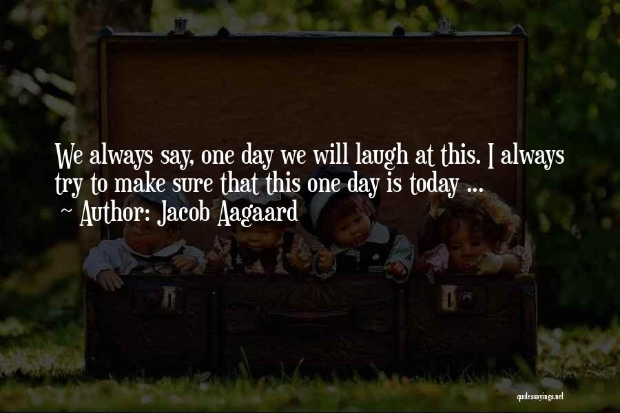 Jacob Aagaard Quotes: We Always Say, One Day We Will Laugh At This. I Always Try To Make Sure That This One Day