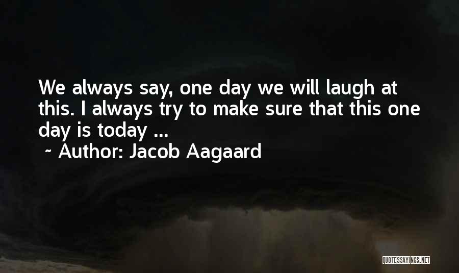 Jacob Aagaard Quotes: We Always Say, One Day We Will Laugh At This. I Always Try To Make Sure That This One Day