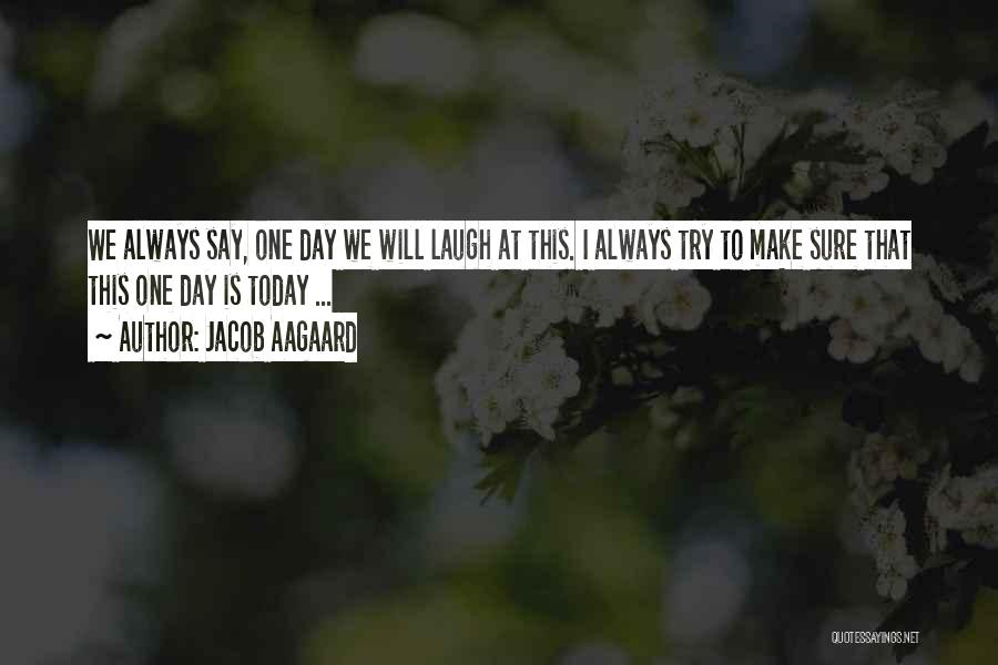 Jacob Aagaard Quotes: We Always Say, One Day We Will Laugh At This. I Always Try To Make Sure That This One Day