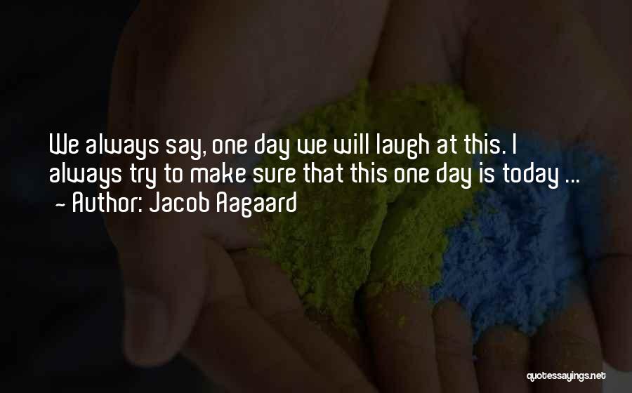 Jacob Aagaard Quotes: We Always Say, One Day We Will Laugh At This. I Always Try To Make Sure That This One Day