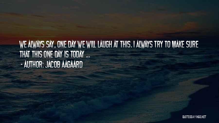 Jacob Aagaard Quotes: We Always Say, One Day We Will Laugh At This. I Always Try To Make Sure That This One Day