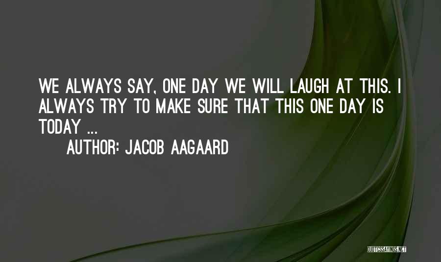 Jacob Aagaard Quotes: We Always Say, One Day We Will Laugh At This. I Always Try To Make Sure That This One Day