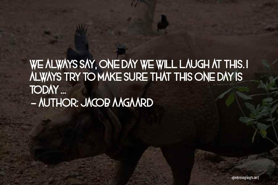 Jacob Aagaard Quotes: We Always Say, One Day We Will Laugh At This. I Always Try To Make Sure That This One Day