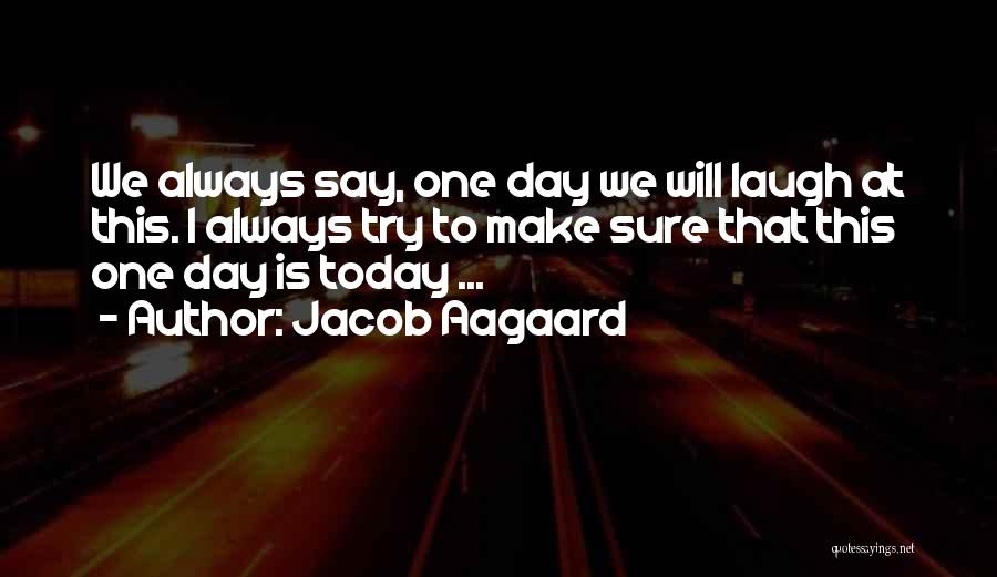 Jacob Aagaard Quotes: We Always Say, One Day We Will Laugh At This. I Always Try To Make Sure That This One Day