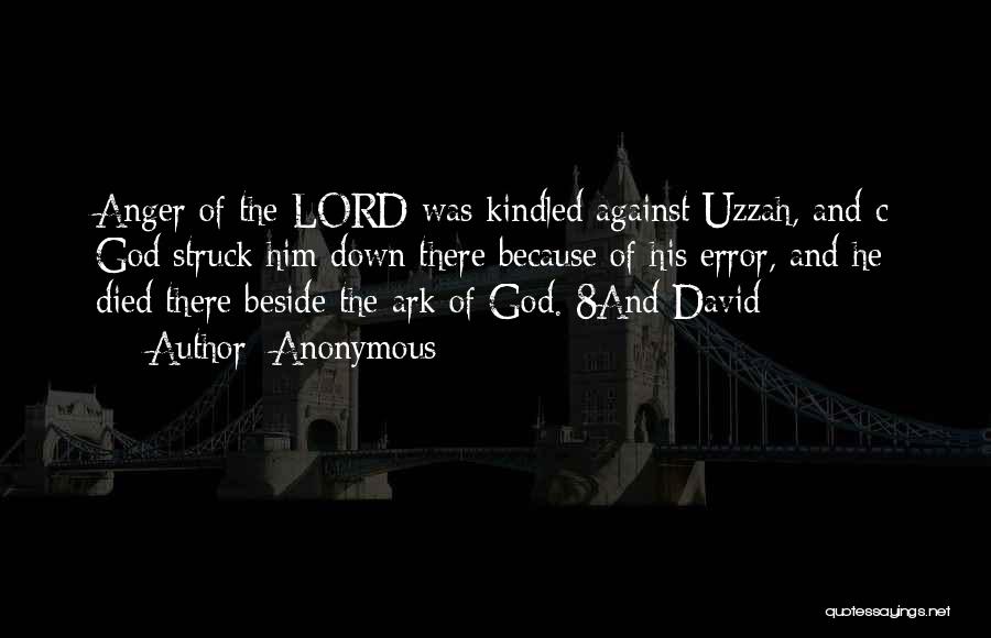 Anonymous Quotes: Anger Of The Lord Was Kindled Against Uzzah, And C God Struck Him Down There Because Of His Error, And
