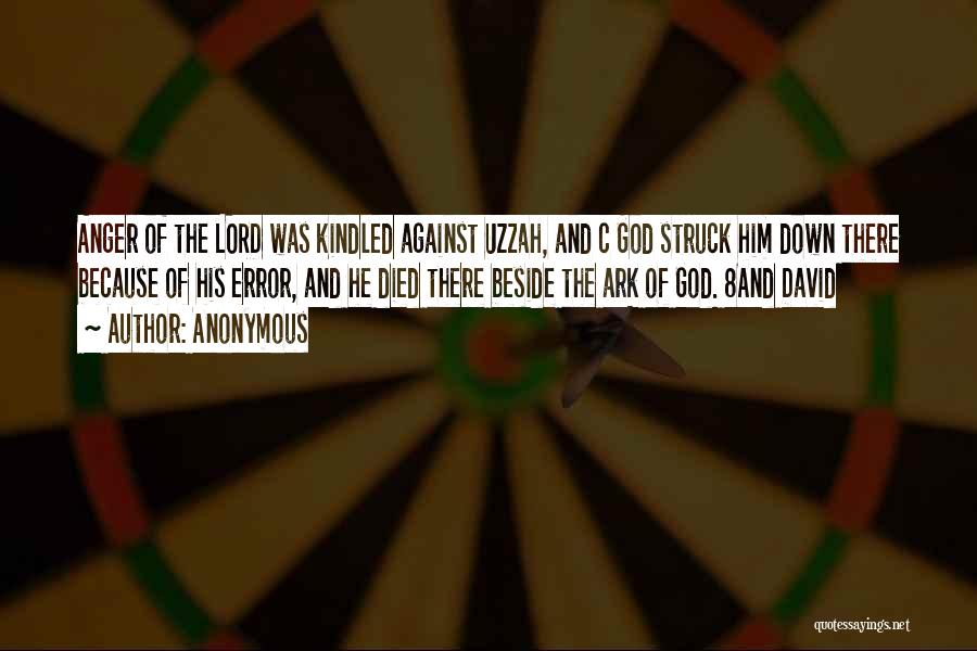 Anonymous Quotes: Anger Of The Lord Was Kindled Against Uzzah, And C God Struck Him Down There Because Of His Error, And