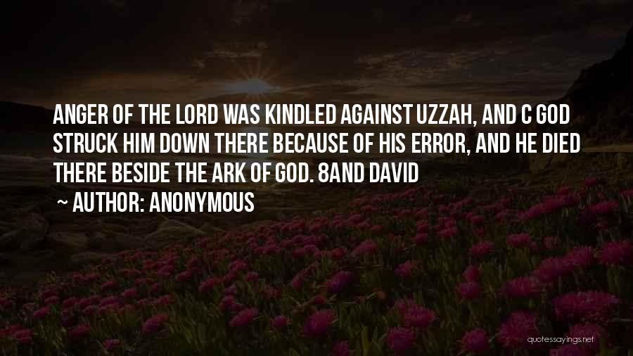 Anonymous Quotes: Anger Of The Lord Was Kindled Against Uzzah, And C God Struck Him Down There Because Of His Error, And