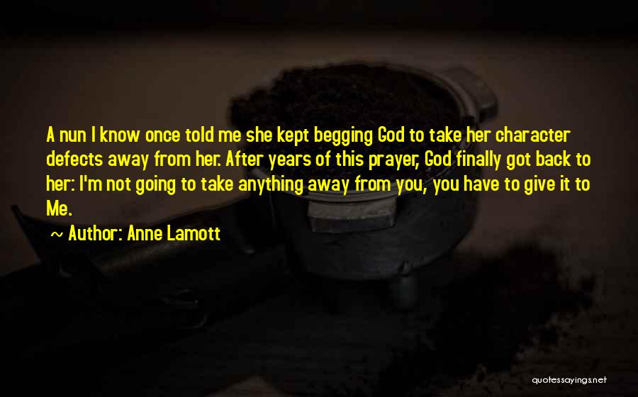 Anne Lamott Quotes: A Nun I Know Once Told Me She Kept Begging God To Take Her Character Defects Away From Her. After